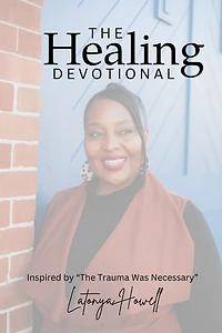 The Healing Devotional: Inspired by "The Trauma Was Necessary" Inspired by "The Trauma Was Necessary" Devotional Insights from The Trauma Was Necessary