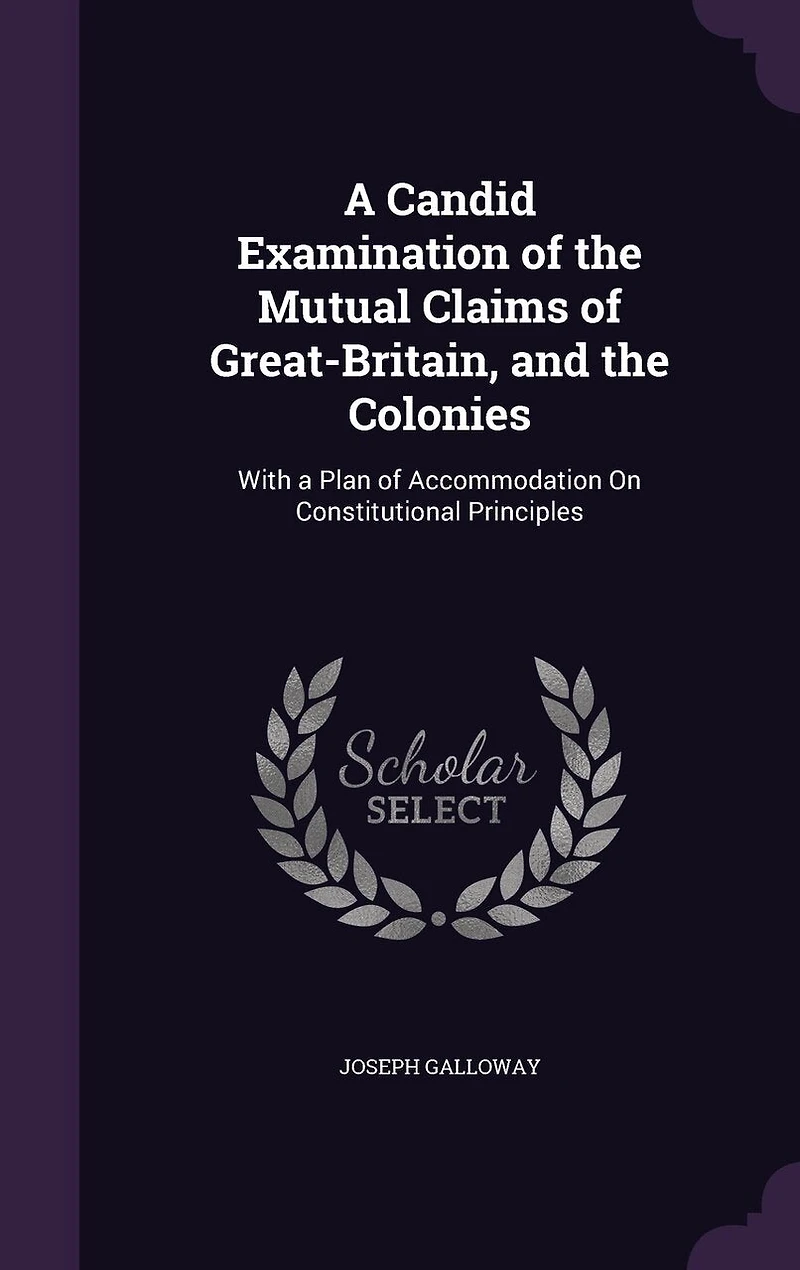 a Candid Examination of the Mutual Claims Great-Britain, and Colonies: With Plan Accommodation, on Constitutional Principles. By Author Letters to Nobleman Conduct American War