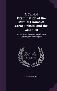 a Candid Examination of the Mutual Claims Great-Britain, and Colonies: With Plan Accommodation, on Constitutional Principles. By Author Letters to Nobleman Conduct American War