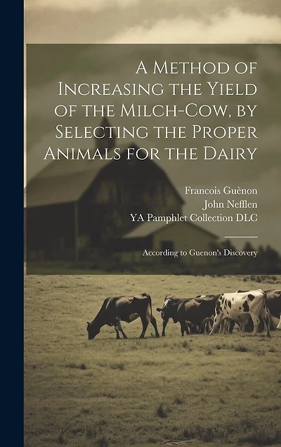 A Method of Increasing the Yield of the Milch-cow, by Selecting the Proper Animals for the Dairy; According to Guenon's Discovery