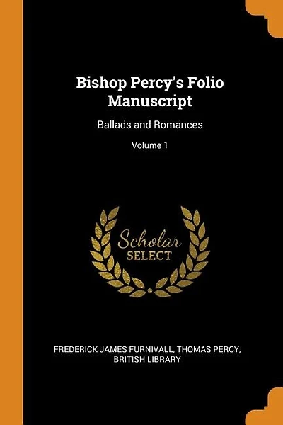 Bishop Percy's Folio Manuscript: Ballads and Romances; Volume 1