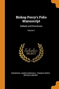 Bishop Percy's Folio Manuscript: Ballads and Romances; Volume 1