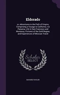 Eldorado: or, Adventures in the Path of Empire, Comprising a Voyage to California, via Panama; Life in San Fr