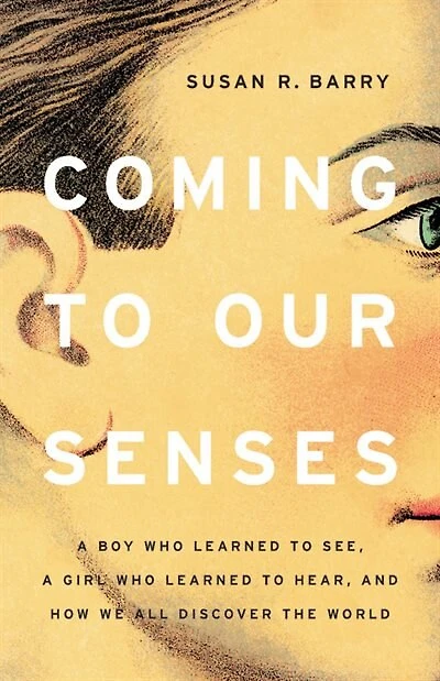 Coming To Our Senses: A Boy Who Learned See, Girl Hear, And How We All Discover The World