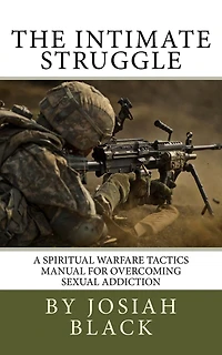The Intimate Struggle: A Spiritual Warfare Tactics Manual for Overcoming Sexual Addiction