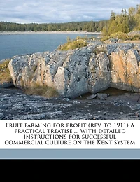 Fruit Farming for Profit (rev. to 1911) A Practical Treatise ... With Detailed Instructions Successful Commercial Culture on the Kent System
