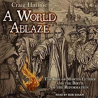 A World Ablaze Lib/E: the Rise of Martin Luther and Birth Reformation