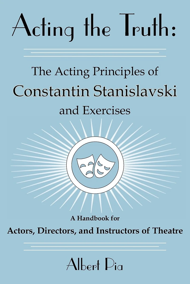 Acting the Truth: The Acting Principles of Constantin Stanislavski and Exercises: A Handbook for Actors, Directors, and Instructors of Theatre