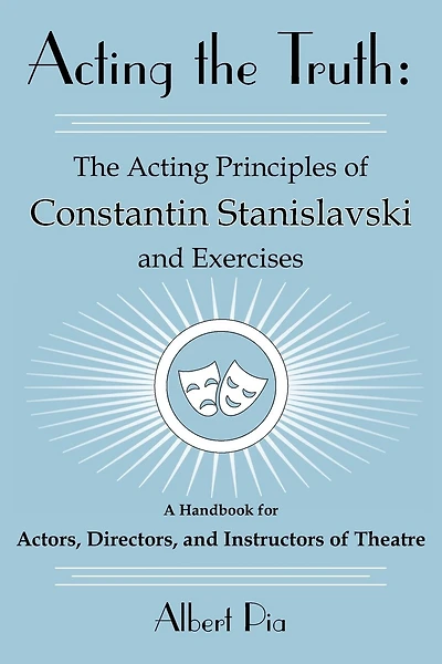 Acting the Truth: The Acting Principles of Constantin Stanislavski and Exercises: A Handbook for Actors, Directors, and Instructors of Theatre