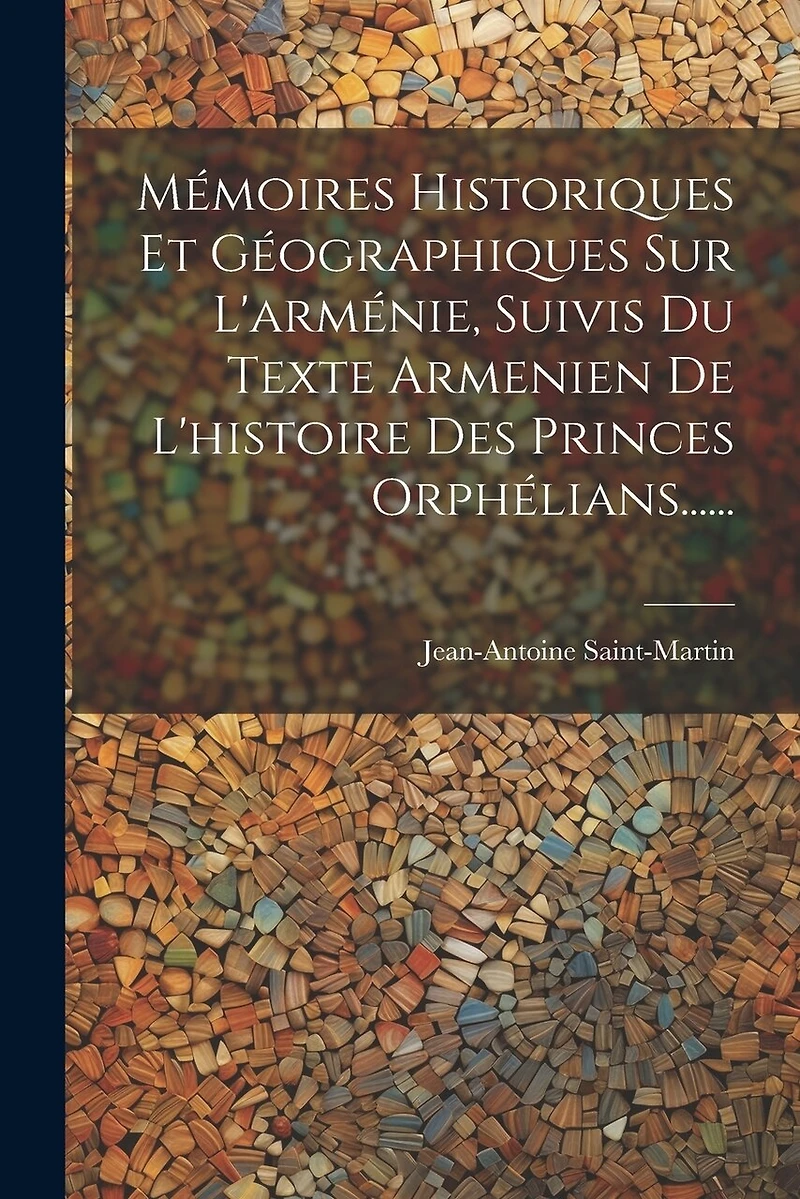 Mémoires Historiques Et Géographiques Sur L'arménie, Suivis Du Texte Armenien De L'histoire Des Princes Orphélians......