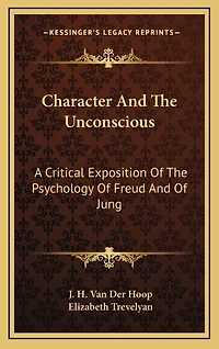 Character And The Unconscious: A Critical Exposition Of The Psychology Of Freud And Of Jung