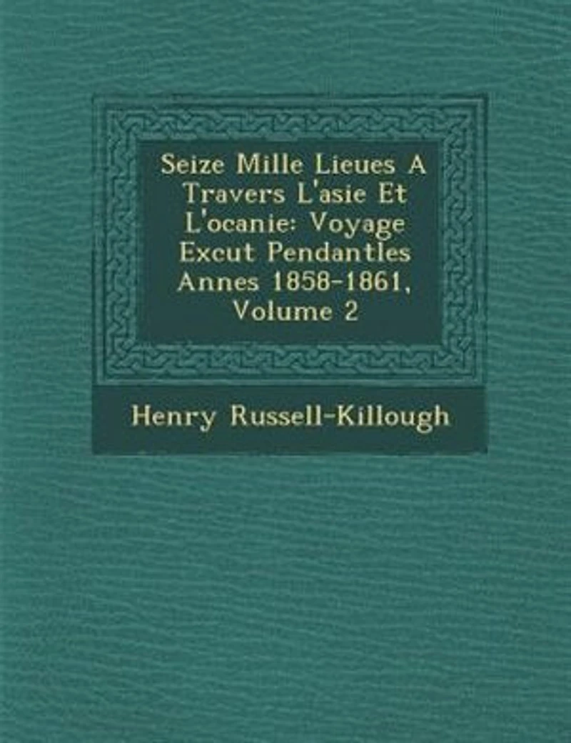 Seize Mille Lieues A Travers L'asie Et L'oc?anie: Voyage Ex?cut? Pendantles Ann?es 1858-1861, Volume 2