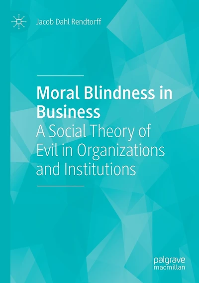Moral Blindness In Business: A Social Theory Of Evil In Organizations And Institutions