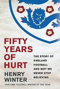 Fifty Years Of Hurt: The Story England Football And Why We Never Stop Believing