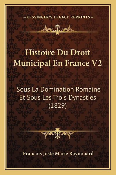 Histoire Du Droit Municipal En France V2: Sous La Domination Romaine Et Sous Les Trois Dynasties (1829)