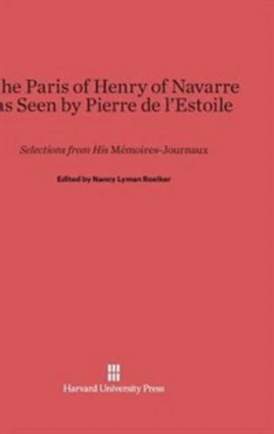 The Paris of Henry of Navarre as Seen by Pierre de l’Estoile: Selections from His Mémoires-Journaux