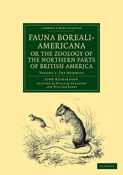 Fauna Boreali-Americana; or, The Zoology of the Northern Parts of British America: Containing Descriptions of the Objects of Natural History Collected on the Late Northern Land Expeditions under Command of Captain Sir John Franklin
