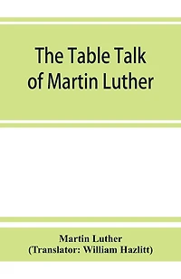 The Table Talk Of Martin Luther