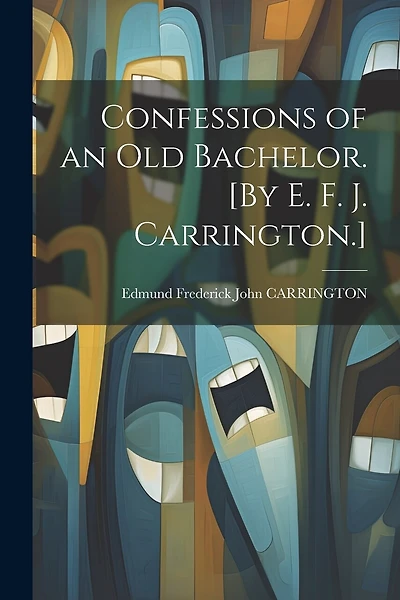 Confessions of an Old Bachelor. [By E. F. J. Carrington