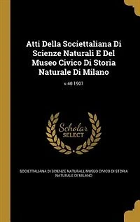 Atti Della Societtaliana Di Scienze Naturali E Del Museo Civico Storia Naturale Milano; v.40 1901