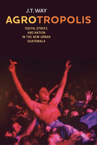 Agrotropolis: Youth, Street, And Nation The New Urban Guatemala