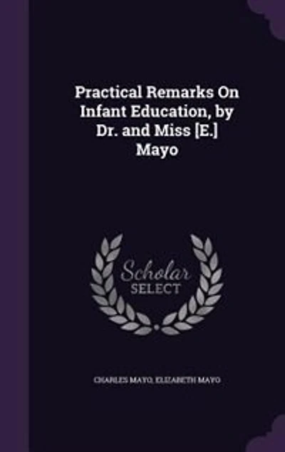 Practical Remarks On Infant Education, by Dr. and Miss [E.] Mayo