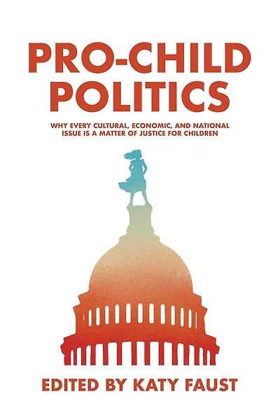 Pro-Child Politics: Why Every Cultural, Economic, and National Issue Is a Matter of Justice for Children