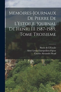 Memoires-Journaux de Pierre de L'Estoile, Journal de Henri III 1587-1589, Tome Troisieme