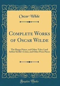Complete Works of Oscar Wilde: The Happy Prince, and Other Tales; Lord Arthur Saville's Crime, and Other Prose Pieces (Classic Rep