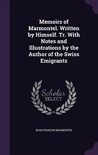Memoirs of Marmontel. Written by Himself. Tr. With Notes and Illustrations the Author Swiss Emigrants