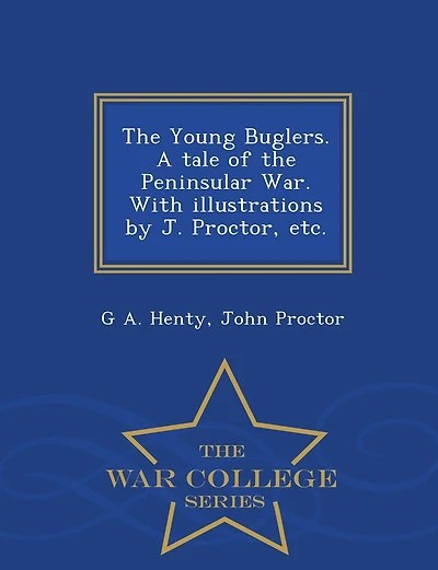 The Young Buglers. A tale of the Peninsular War. With illustrations by J. Proctor, etc. - War College Series