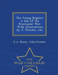 The Young Buglers. A tale of the Peninsular War. With illustrations by J. Proctor, etc. - War College Series