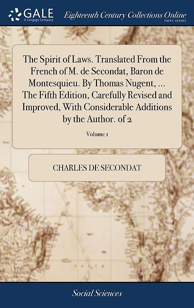 the Spirit of Laws. Translated From French M. de Secondat, Baron Montesquieu. by Thomas Nugent, ... Fifth Edition, Carefully Revised and Improved, With Considerable Additions Author. 2; Volume 1