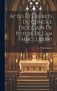 Actes Et Decrets Du Concile Diocesain De Pistoie De L'an Mdcclxxxvi