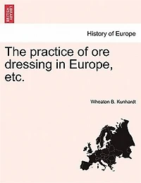 The Practice Of Ore Dressing In Europe, Etc.