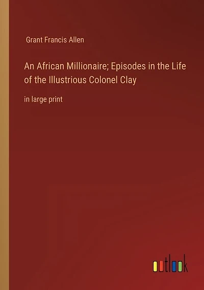 An African Millionaire; Episodes in the Life of the Illustrious Colonel Clay: in large print