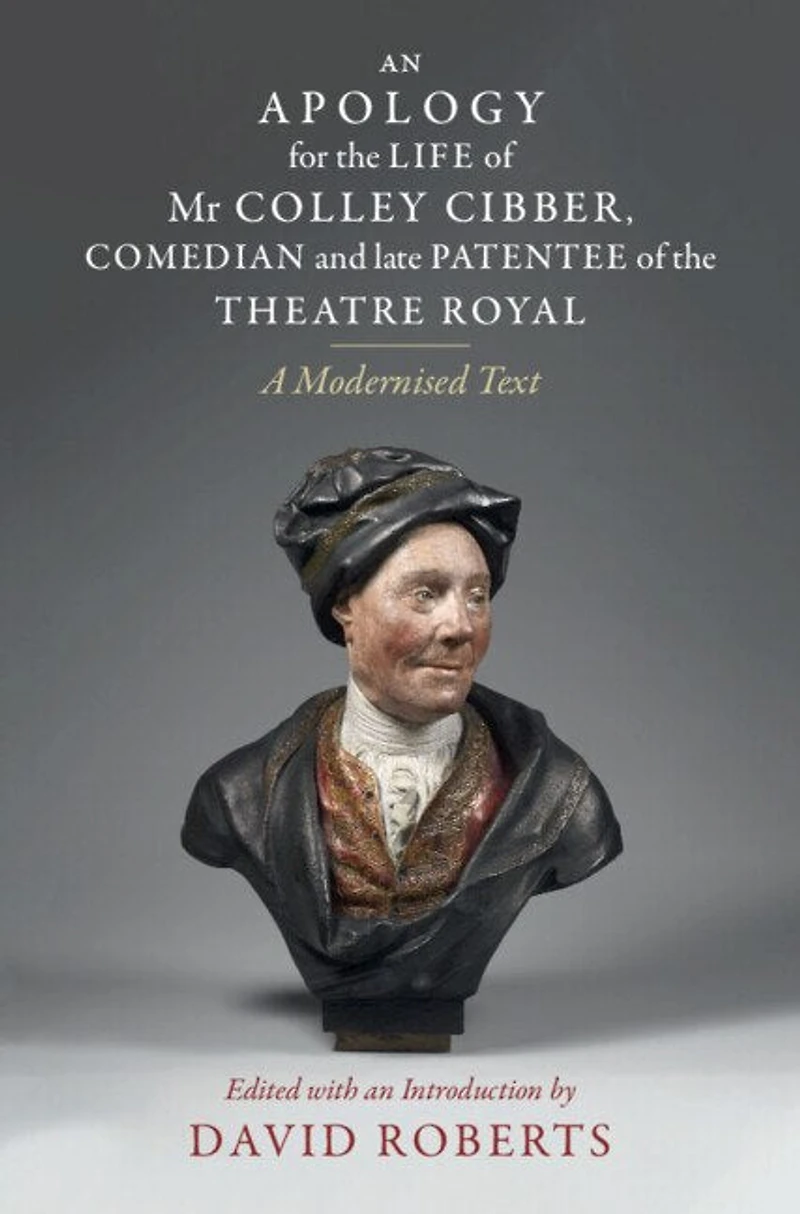 An Apology for the Life of Mr Colley Cibber, Comedian and Late Patentee Theatre Royal: A Modernized Text