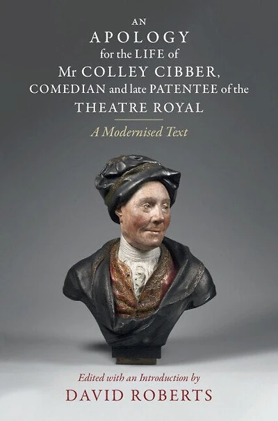 An Apology for the Life of Mr Colley Cibber, Comedian and Late Patentee Theatre Royal: A Modernized Text