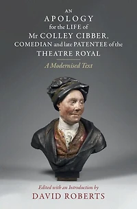 An Apology for the Life of Mr Colley Cibber, Comedian and Late Patentee Theatre Royal: A Modernized Text