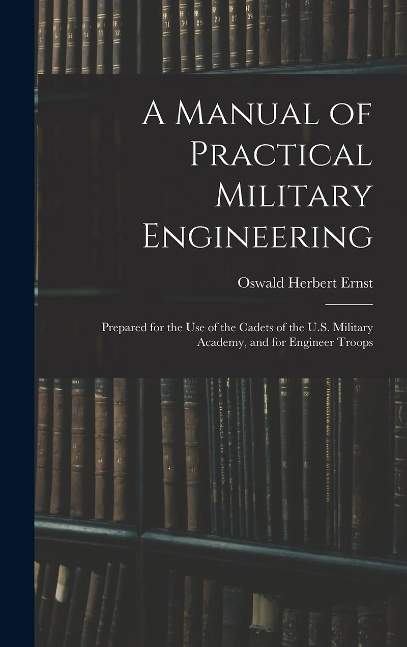 A Manual of Practical Military Engineering: Prepared for the Use of the Cadets of the U.S. Military Academy, and for Engineer Troops