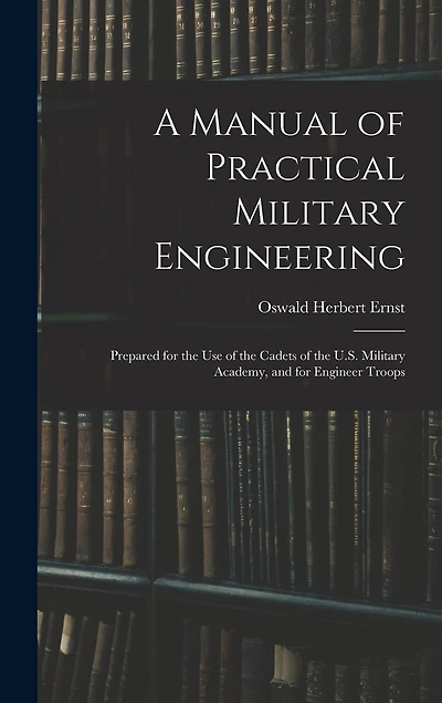 A Manual of Practical Military Engineering: Prepared for the Use of the Cadets of the U.S. Military Academy, and for Engineer Troops