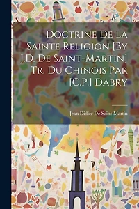 Doctrine De La Sainte Religion [By J.D. De Saint-Martin] Tr. Du Chinois Par [C.P.] Dabry