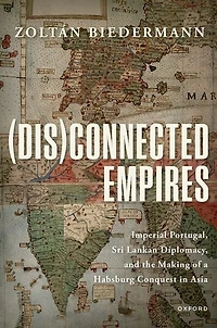 (Dis)connected Empires: Imperial Portugal, Sri Lankan Diplomacy, and the Making of a Habsburg Conquest Asia
