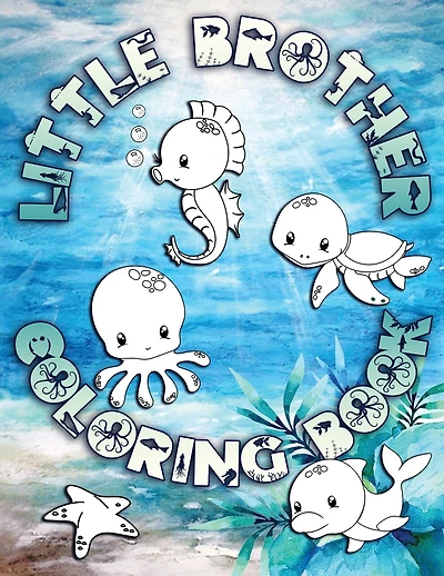 Little Brother Coloring Book: Perfect For Little Brothers Ages 2-6: Cute Gift Idea for Toddlers, Coloring Pages for Ocean and Sea Creature Loving Kids