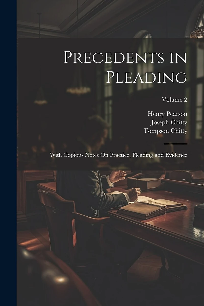 Precedents in Pleading: With Copious Notes On Practice, Pleading and Evidence; Volume 2