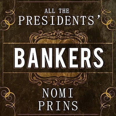 All The Presidents' Bankers Lib/E: Hidden Alliances That Drive American Power