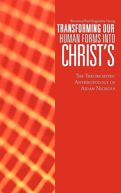 Transforming Our Human Forms Into Christ's: The Theomorphic Anthropology Of Aidan Nichols