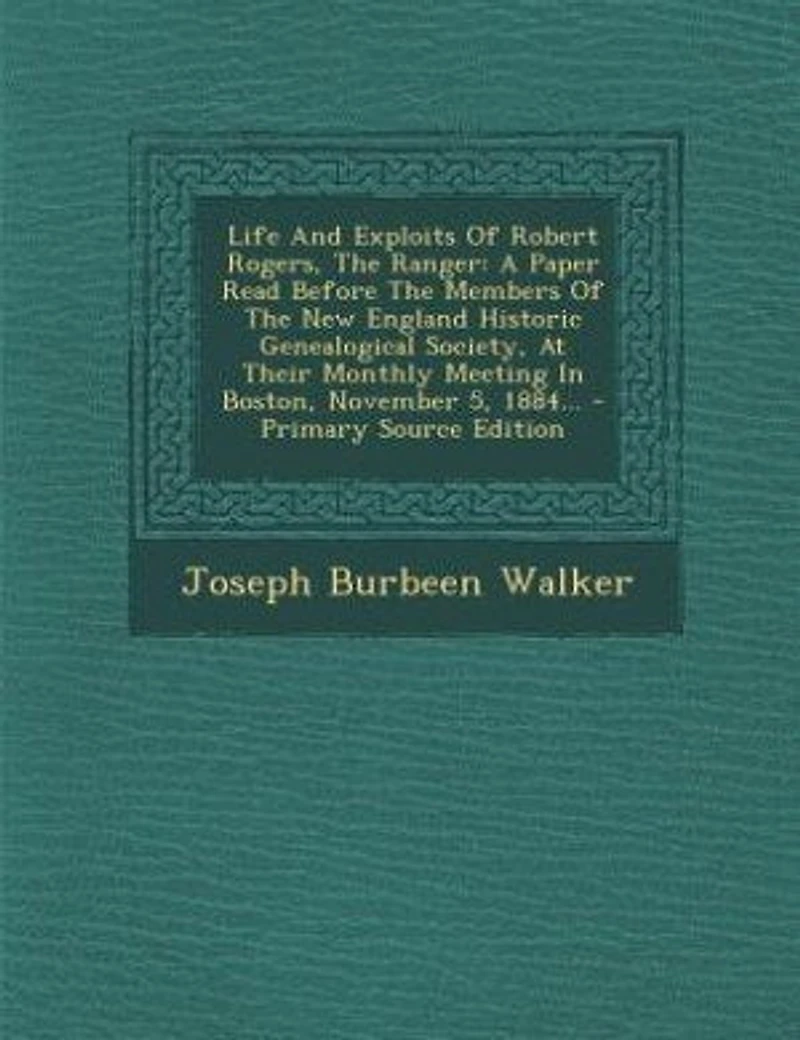 Life And Exploits Of Robert Rogers, The Ranger: A Paper Read Before The Members Of The New England Historic Genealogical Society, At Their Monthly