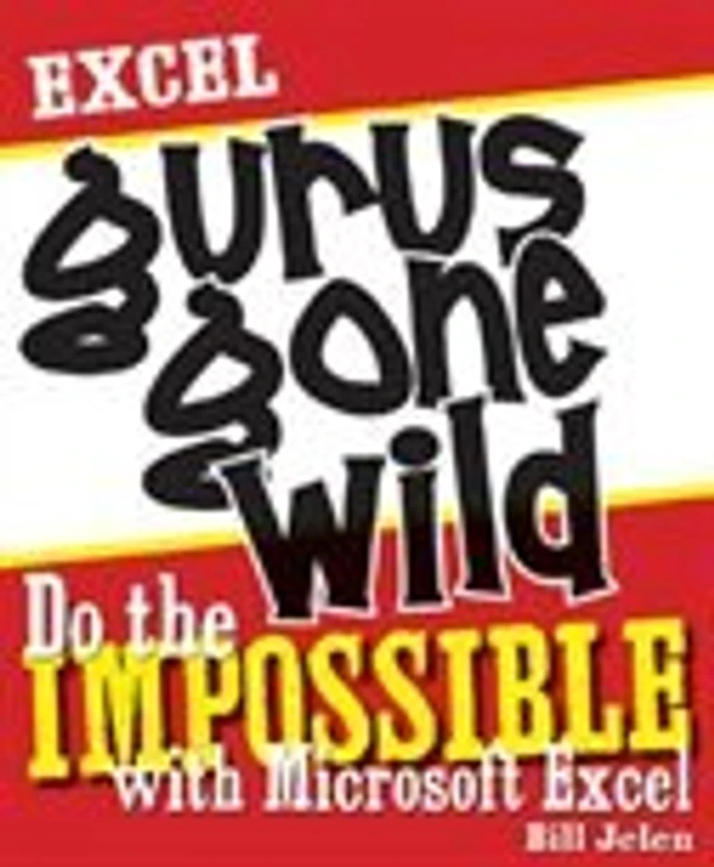 Excel Gurus Gone Wild: Do the IMPOSSIBLE with Microsoft