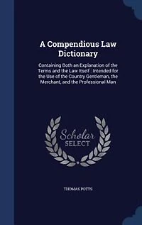 A Compendious Law Dictionary: Containing Both an Explanation of the Terms and Itself : Intended for Use Countr